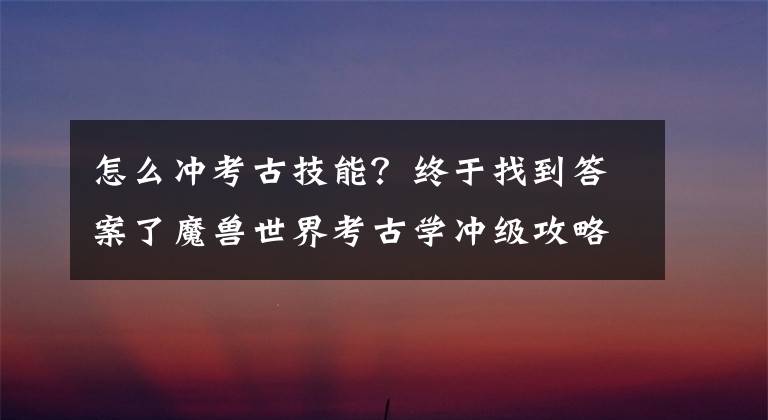 怎么冲考古技能？终于找到答案了魔兽世界考古学冲级攻略