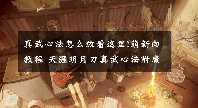 真武心法怎么放看这里!萌新向教程 天涯明月刀真武心法附魔帮派科技