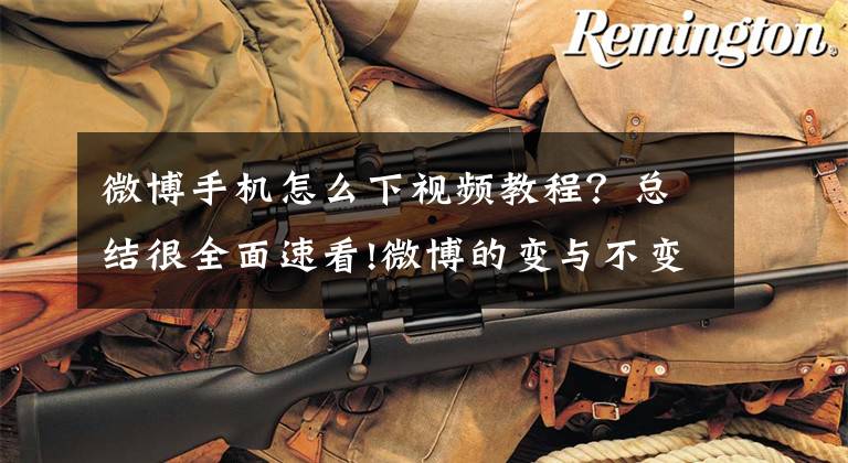 微博手机怎么下视频教程？总结很全面速看!微博的变与不变