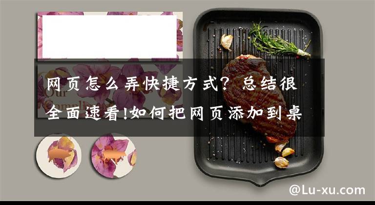 网页怎么弄快捷方式？总结很全面速看!如何把网页添加到桌面快捷方式