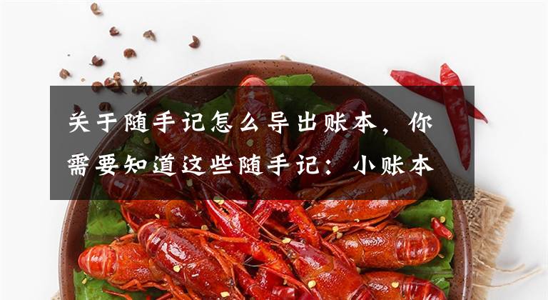 关于随手记怎么导出账本，你需要知道这些随手记：小账本，大故事