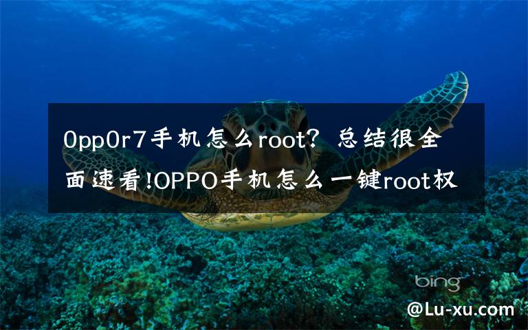 0pp0r7手机怎么root？总结很全面速看!OPPO手机怎么一键root权限
