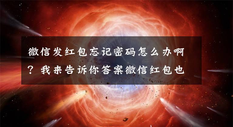 微信发红包忘记密码怎么办啊？我来告诉你答案微信红包也有假 别贪小利吃大亏