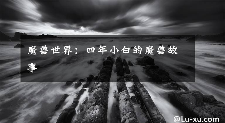 魔兽世界：四年小白的魔兽故事
