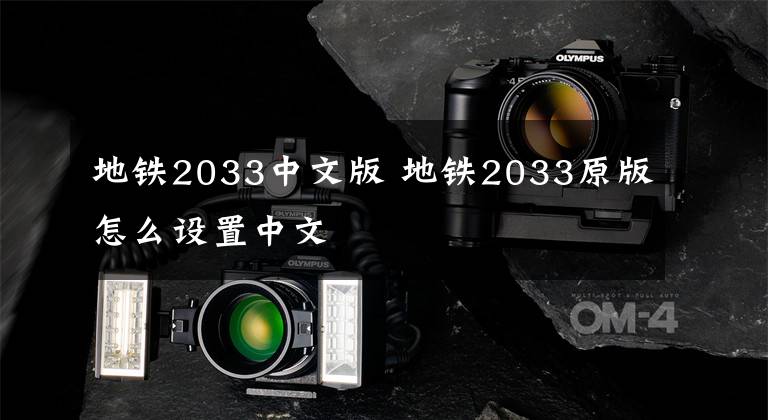 地铁2033中文版 地铁2033原版怎么设置中文