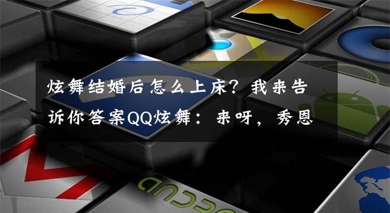 炫舞结婚后怎么上床？我来告诉你答案QQ炫舞：来呀，秀恩爱呀 来呀，互相伤害呀！