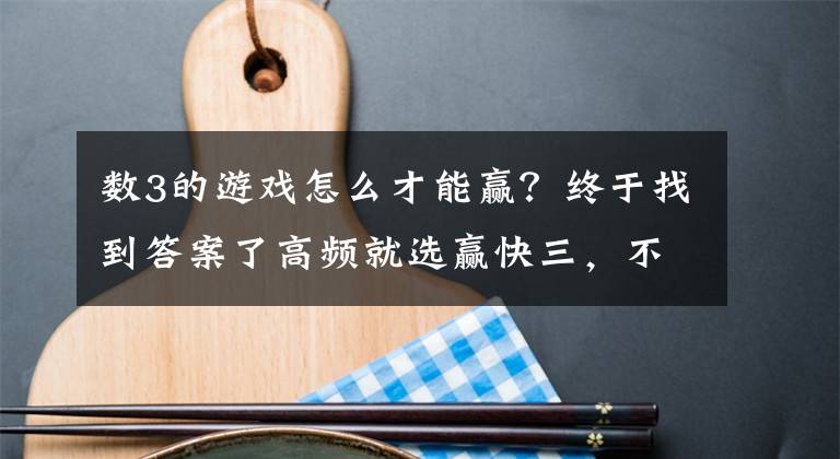 数3的游戏怎么才能赢？终于找到答案了高频就选赢快三，不出十期包你盈利