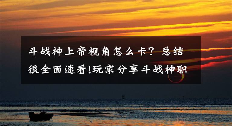 斗战神上帝视角怎么卡？总结很全面速看!玩家分享斗战神职业罗刹满级心得！