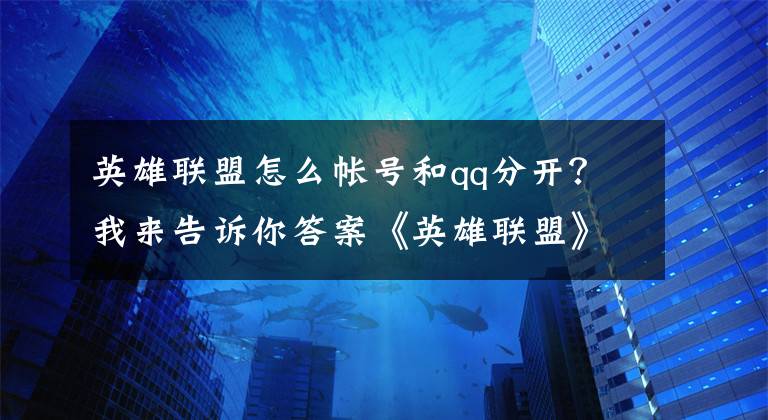 英雄联盟怎么帐号和qq分开？我来告诉你答案《英雄联盟》官方公告：部分开放微信QQ扫码登陆