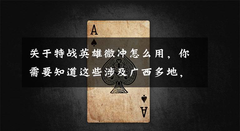 关于特战英雄微冲怎么用，你需要知道这些涉及广西多地，注意安全！接下来这一波，很强，风险极高……