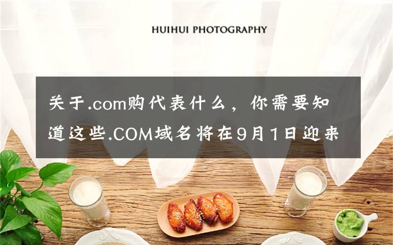 关于.com购代表什么，你需要知道这些.COM域名将在9月1日迎来全球涨价