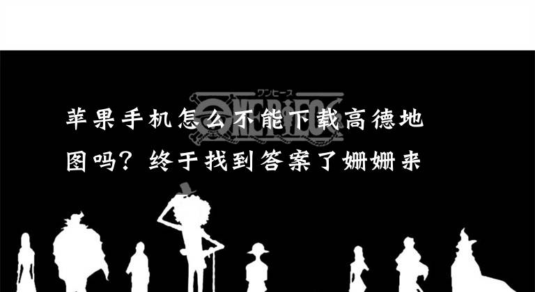 苹果手机怎么不能下载高德地图吗？终于找到答案了姗姗来迟 高德地图8.0.2 iPhone版发布