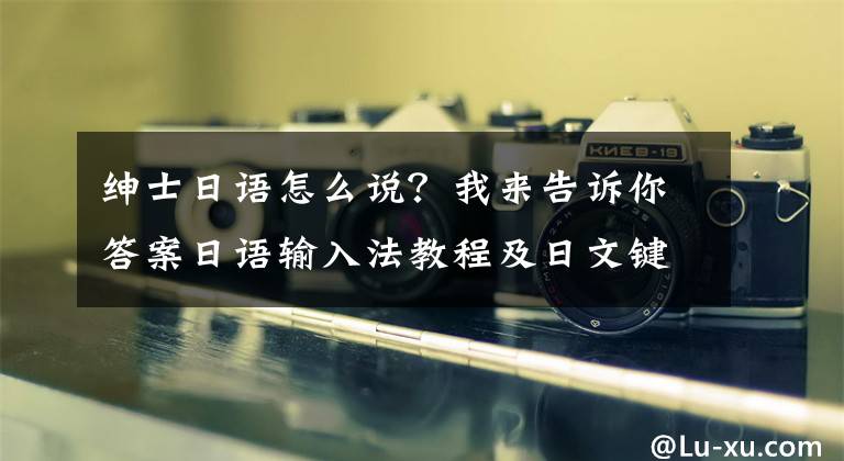 绅士日语怎么说？我来告诉你答案日语输入法教程及日文键盘分部图
