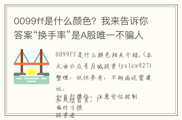 0099ff是什么颜色？我来告诉你答案“换手率”是A股唯一不骗人的指标，一旦出现这8种特征，说明主力已经进驻完成，全仓进驻，飙升在即