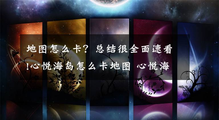地图怎么卡？总结很全面速看!心悦海岛怎么卡地图 心悦海岛卡地图方法