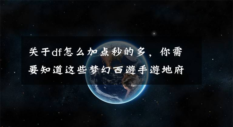 关于df怎么加点秒的多，你需要知道这些梦幻西游手游地府升级快吗 地府攻略