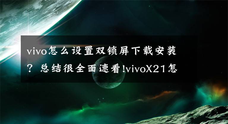vivo怎么设置双锁屏下载安装？总结很全面速看!vivoX21怎么设置动态锁屏