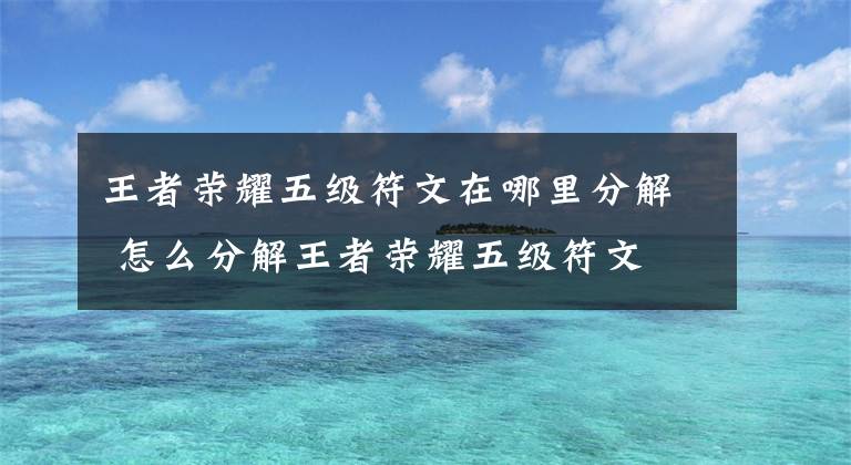 王者荣耀五级符文在哪里分解 怎么分解王者荣耀五级符文