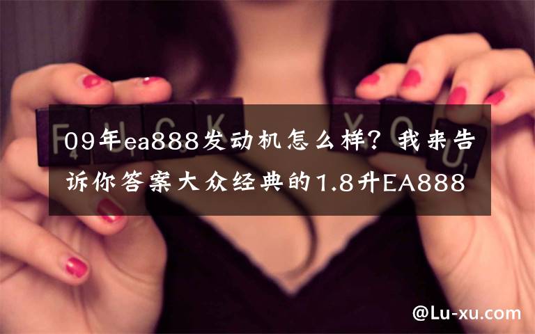 09年ea888发动机怎么样？我来告诉你答案大众经典的1.8升EA888发动机，为什么会被淘汰掉？