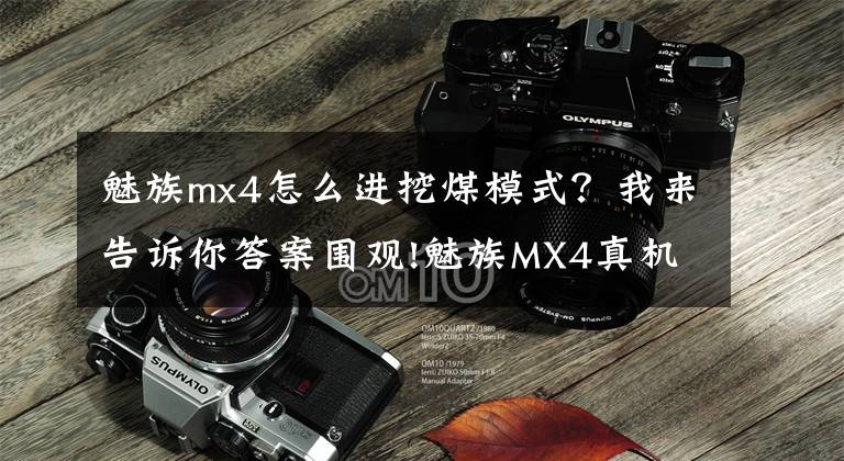 魅族mx4怎么进挖煤模式？我来告诉你答案围观!魅族MX4真机上手试玩评测