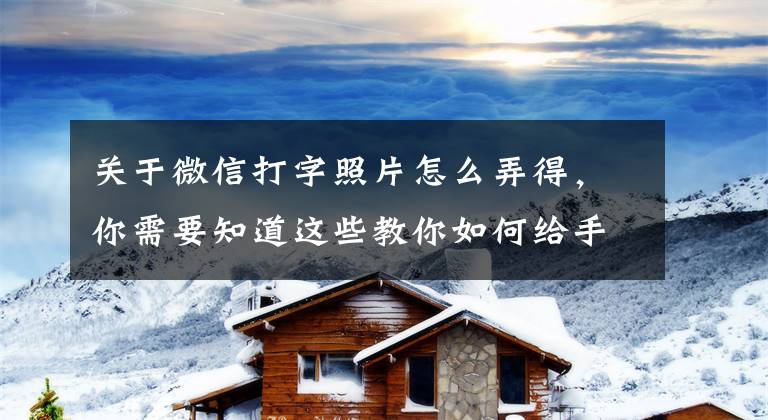 关于微信打字照片怎么弄得，你需要知道这些教你如何给手机里的照片添加文字？原来操作这么简单，一看就会