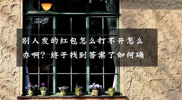 别人发的红包怎么打不开怎么办啊？终于找到答案了如何确保聊天记录、转账记录成为有力的呈堂证供