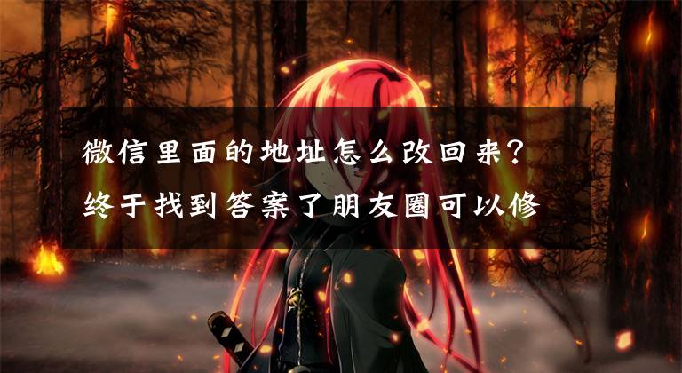 微信里面的地址怎么改回来？终于找到答案了朋友圈可以修改可见范围了！终于实现朋友圈自由