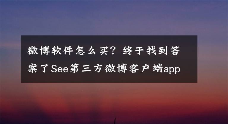 微博软件怎么买？终于找到答案了See第三方微博客户端app