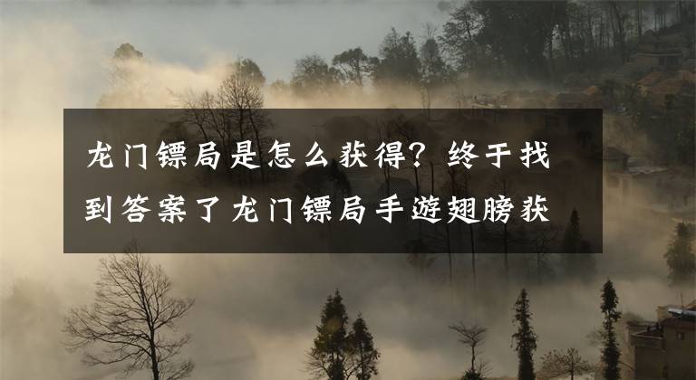龙门镖局是怎么获得？终于找到答案了龙门镖局手游翅膀获得方法 边框解锁条件讲解