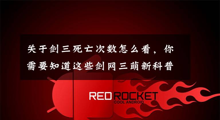 关于剑三死亡次数怎么看，你需要知道这些剑网三萌新科普一（基础篇上）