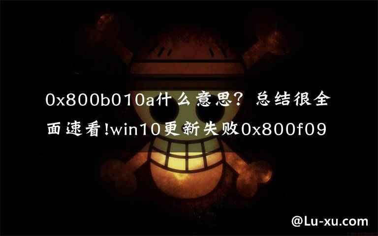 0x800b010a什么意思？总结很全面速看!win10更新失败0x800f0904电脑蓝屏怎么解决
