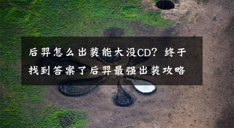 后羿怎么出装能大没CD？终于找到答案了后羿最强出装攻略