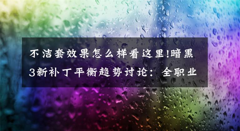 不洁套效果怎么样看这里!暗黑3新补丁平衡趋势讨论：全职业70能否达成？