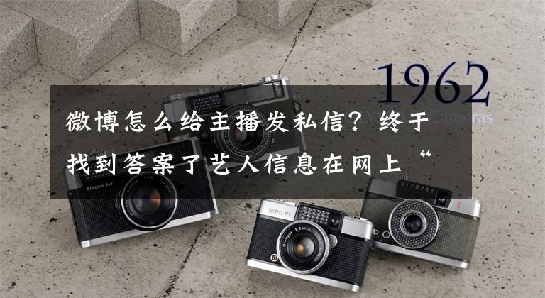 微博怎么给主播发私信？终于找到答案了艺人信息在网上“裸奔”花几元钱即可买到各类信息