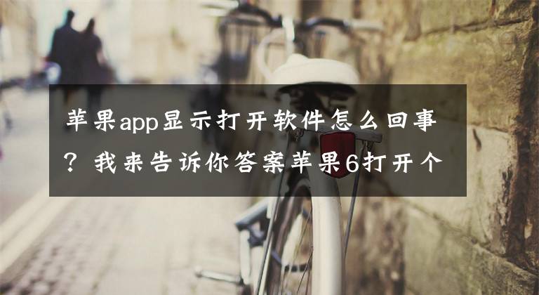 苹果app显示打开软件怎么回事？我来告诉你答案苹果6打开个软件都会看到之前打开软件的影像？这是为何？