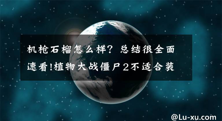 机枪石榴怎么样？总结很全面速看!植物大战僵尸2不适合装扮的植物有哪些 植物装扮变弱