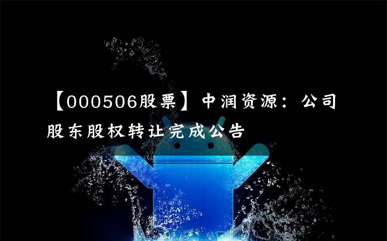 【000506股票】中润资源：公司股东股权转让完成公告