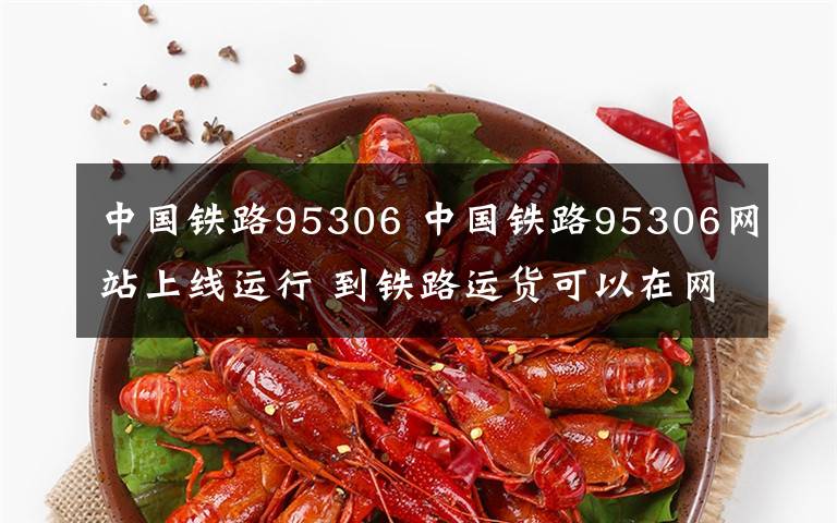 中国铁路95306 中国铁路95306网站上线运行 到铁路运货可以在网上轻松搞定
