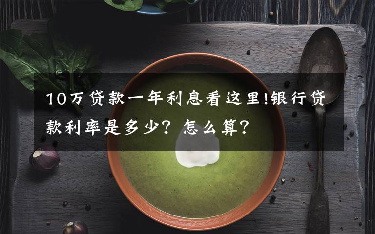 10万贷款一年利息看这里!银行贷款利率是多少？怎么算？