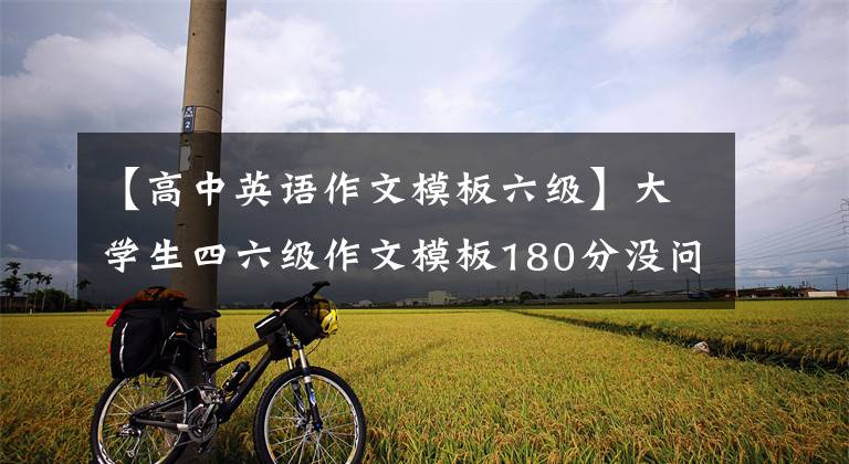 【高中英语作文模板六级】大学生四六级作文模板180分没问题