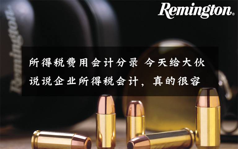 所得税费用会计分录 今天给大伙说说企业所得税会计，真的很容易！