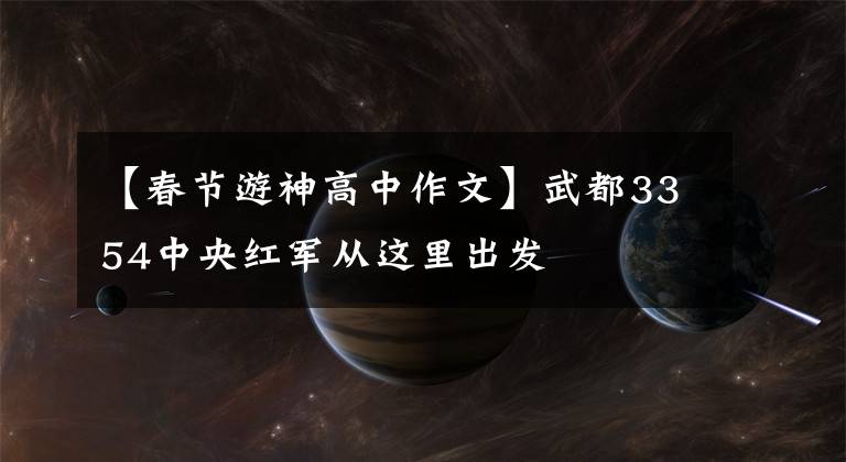 【春节游神高中作文】武都3354中央红军从这里出发