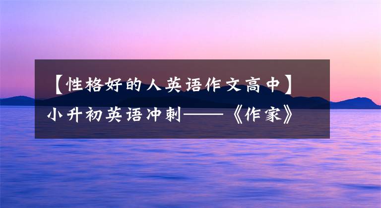 【性格好的人英语作文高中】小升初英语冲刺——《作家》作文