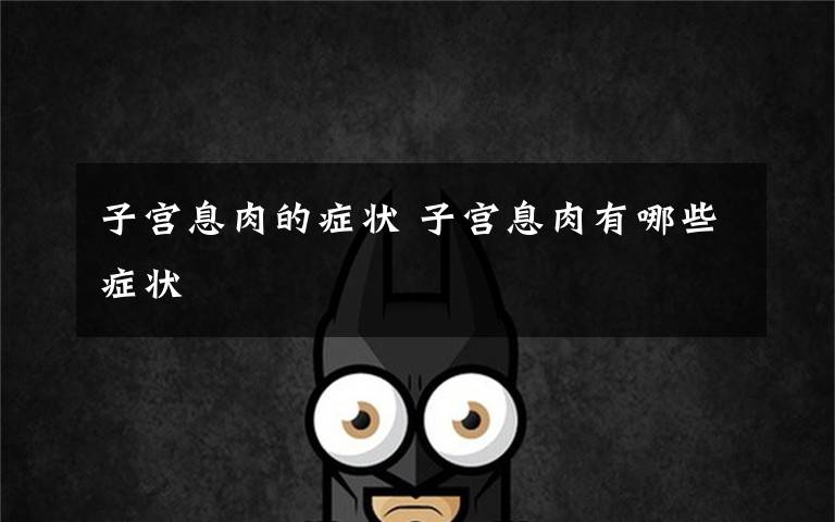 子宫息肉的症状 子宫息肉有哪些症状
