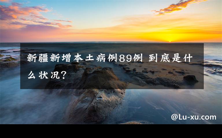 新疆新增本土病例89例 到底是什么状况？