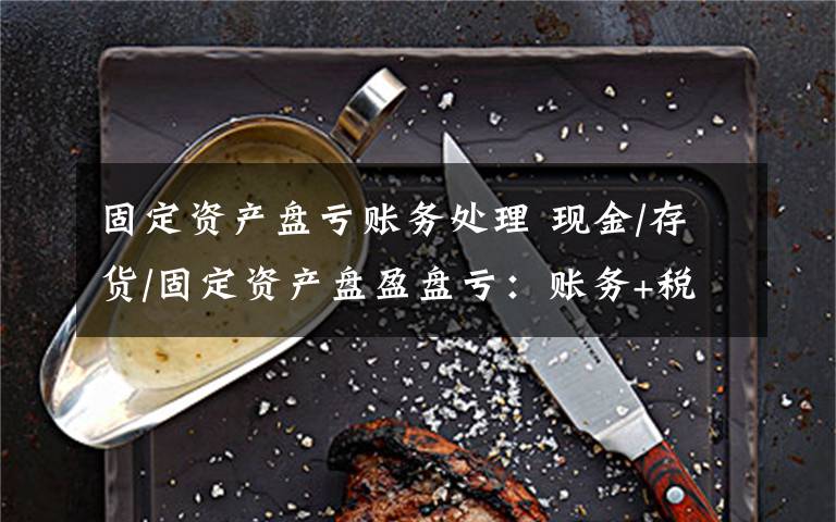 固定资产盘亏账务处理 现金/存货/固定资产盘盈盘亏：账务+税务处理
