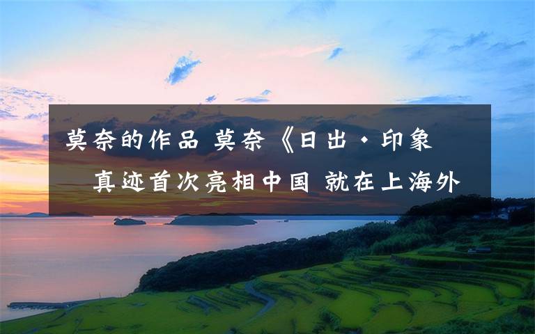 莫奈的作品 莫奈《日出·印象》真迹首次亮相中国 就在上海外滩！