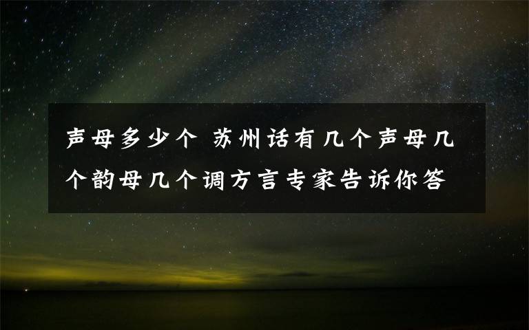 声母多少个 苏州话有几个声母几个韵母几个调方言专家告诉你答案
