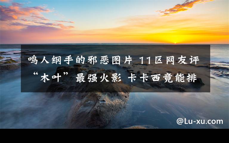 鸣人纲手的邪恶图片 11区网友评“木叶”最强火影 卡卡西竟能排进前三？