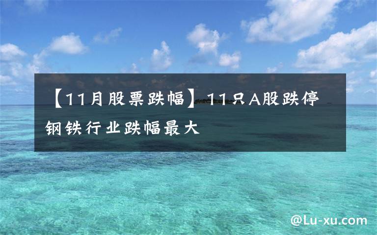 【11月股票跌幅】11只A股跌停 钢铁行业跌幅最大
